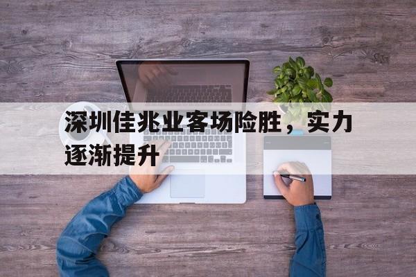 深圳佳兆业客场险胜，实力逐渐提升